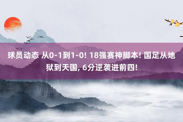 球员动态 从0-1到1-0! 18强赛神脚本! 国足从地狱到天国, 6分逆袭进前四!