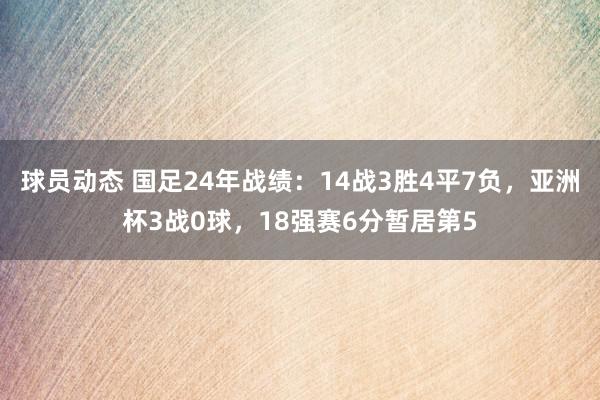 球员动态 国足24年战绩：14战3胜4平7负，亚洲杯3战0球，18强赛6分暂居第5