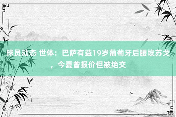 球员动态 世体：巴萨有益19岁葡萄牙后腰埃苏戈，今夏曾报价但被绝交