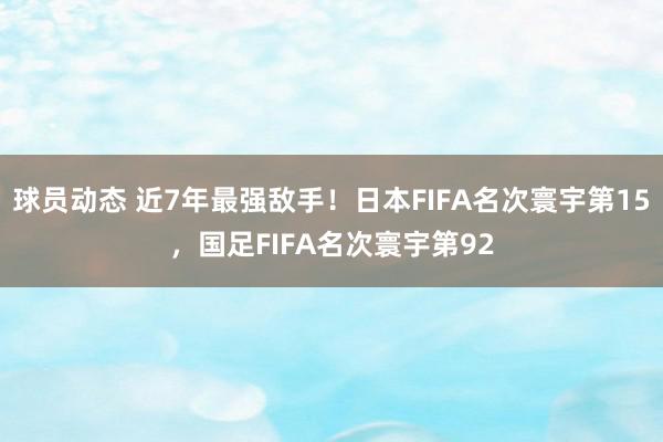 球员动态 近7年最强敌手！日本FIFA名次寰宇第15，国足FIFA名次寰宇第92