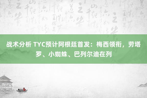 战术分析 TYC预计阿根廷首发：梅西领衔，劳塔罗、小蜘蛛、巴列尔迪在列