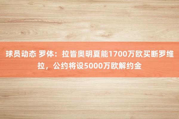 球员动态 罗体：拉皆奥明夏能1700万欧买断罗维拉，公约将设5000万欧解约金