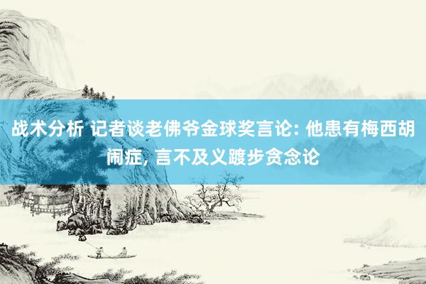 战术分析 记者谈老佛爷金球奖言论: 他患有梅西胡闹症, 言不及义踱步贪念论