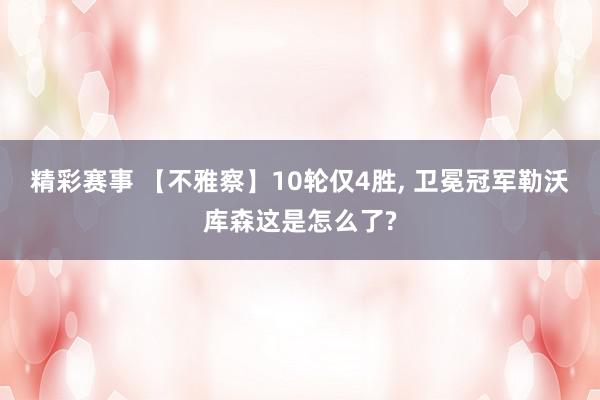 精彩赛事 【不雅察】10轮仅4胜, 卫冕冠军勒沃库森这是怎么了?