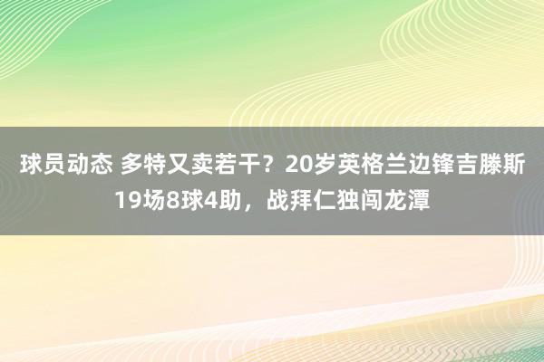 球员动态 多特又卖若干？20岁英格兰边锋吉滕斯19场8球4助，战拜仁独闯龙潭