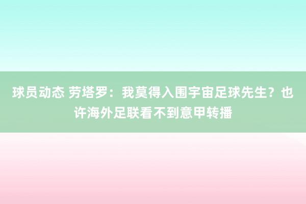 球员动态 劳塔罗：我莫得入围宇宙足球先生？也许海外足联看不到意甲转播