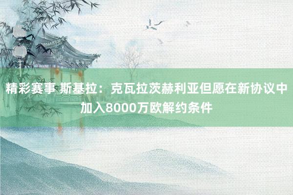 精彩赛事 斯基拉：克瓦拉茨赫利亚但愿在新协议中加入8000万欧解约条件