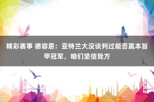 精彩赛事 德容恩：亚特兰大没谈判过能否赢本旨甲冠军，咱们坚信我方