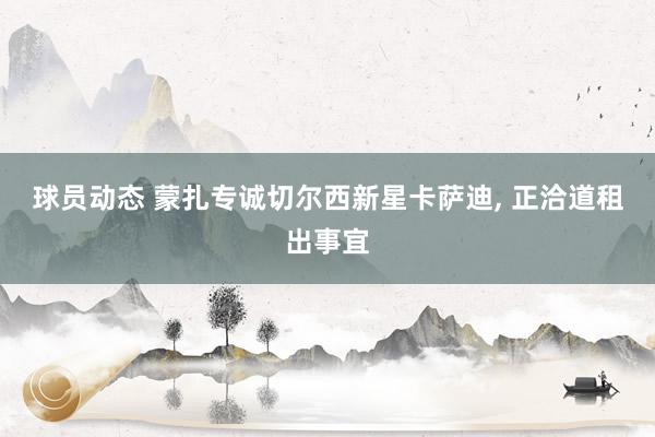 球员动态 蒙扎专诚切尔西新星卡萨迪, 正洽道租出事宜