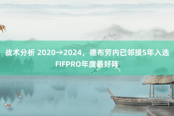 战术分析 2020→2024，德布劳内已邻接5年入选FIFPRO年度最好阵