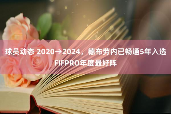 球员动态 2020→2024，德布劳内已畅通5年入选FIFPRO年度最好阵