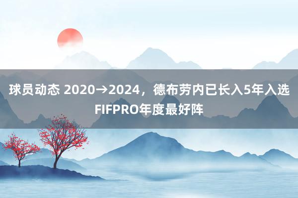 球员动态 2020→2024，德布劳内已长入5年入选FIFPRO年度最好阵