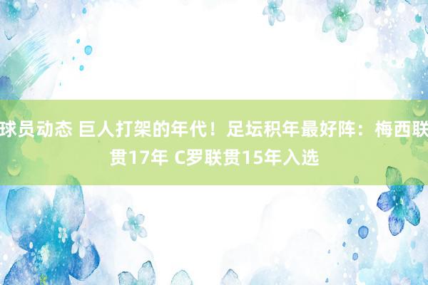 球员动态 巨人打架的年代！足坛积年最好阵：梅西联贯17年 C罗联贯15年入选