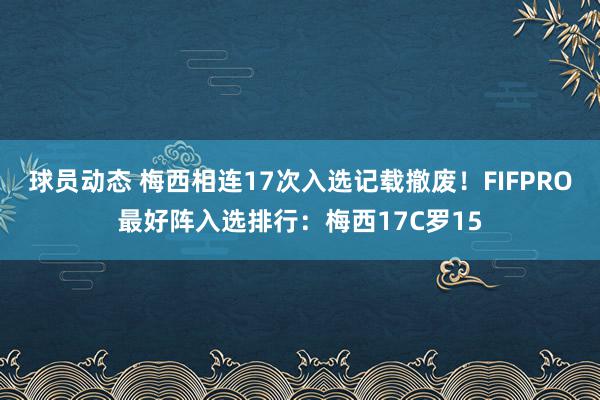 球员动态 梅西相连17次入选记载撤废！FIFPRO最好阵入选排行：梅西17C罗15