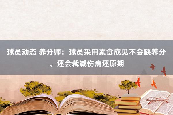 球员动态 养分师：球员采用素食成见不会缺养分、还会裁减伤病还原期