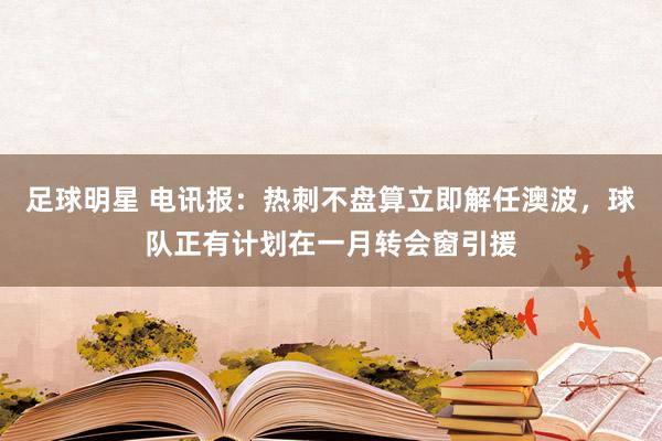 足球明星 电讯报：热刺不盘算立即解任澳波，球队正有计划在一月转会窗引援