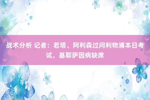 战术分析 记者：若塔、阿利森过问利物浦本日考试，基耶萨因病缺席