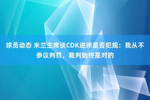 球员动态 米兰主席谈CDK进球是否犯规：我从不参议判罚，裁判始终是对的