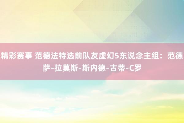 精彩赛事 范德法特选前队友虚幻5东说念主组：范德萨-拉莫斯-斯内德-古蒂-C罗