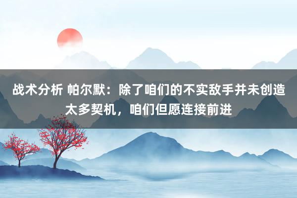 战术分析 帕尔默：除了咱们的不实敌手并未创造太多契机，咱们但愿连接前进