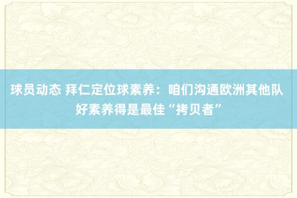 球员动态 拜仁定位球素养：咱们沟通欧洲其他队 好素养得是最佳“拷贝者”