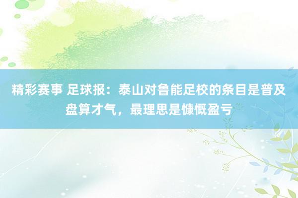 精彩赛事 足球报：泰山对鲁能足校的条目是普及盘算才气，最理思是慷慨盈亏