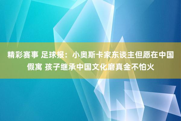 精彩赛事 足球报：小奥斯卡家东谈主但愿在中国假寓 孩子继承中国文化磨真金不怕火