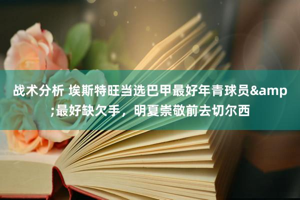 战术分析 埃斯特旺当选巴甲最好年青球员&最好缺欠手，明夏崇敬前去切尔西