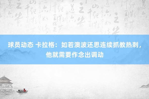 球员动态 卡拉格：如若澳波还思连续抓教热刺，他就需要作念出调动