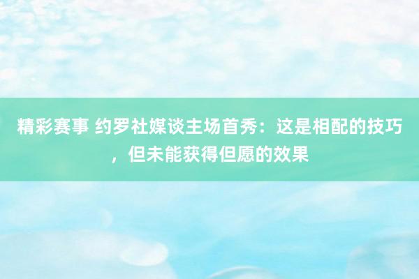 精彩赛事 约罗社媒谈主场首秀：这是相配的技巧，但未能获得但愿的效果