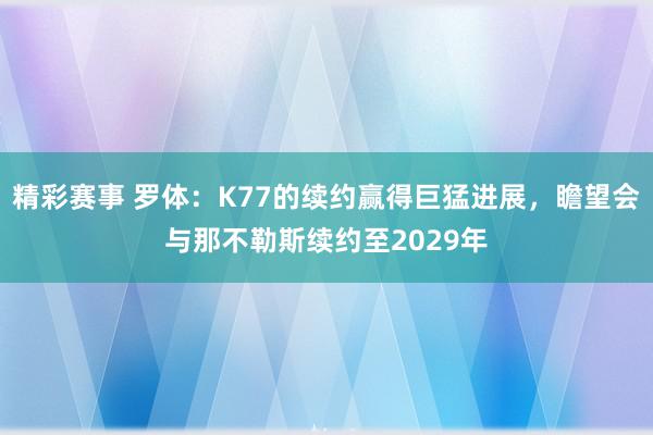 精彩赛事 罗体：K77的续约赢得巨猛进展，瞻望会与那不勒斯续约至2029年