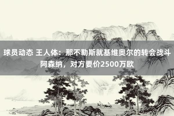 球员动态 王人体：那不勒斯就基维奥尔的转会战斗阿森纳，对方要价2500万欧