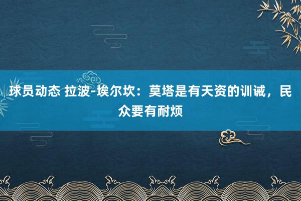 球员动态 拉波-埃尔坎：莫塔是有天资的训诫，民众要有耐烦