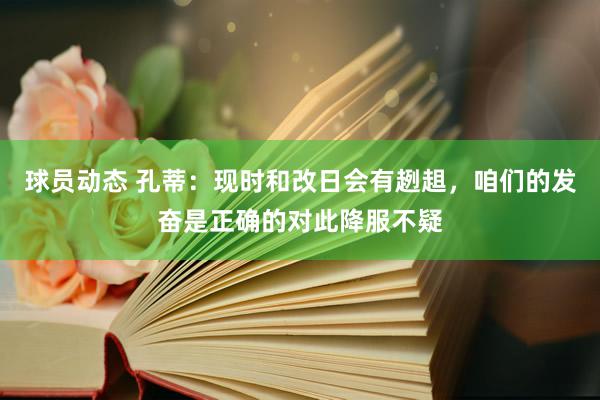 球员动态 孔蒂：现时和改日会有趔趄，咱们的发奋是正确的对此降服不疑