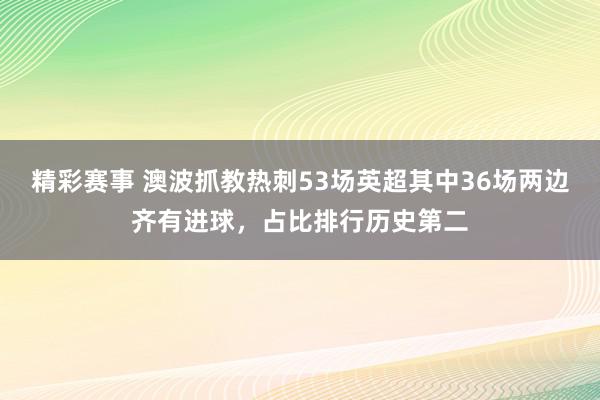 精彩赛事 澳波抓教热刺53场英超其中36场两边齐有进球，占比排行历史第二