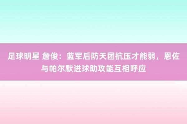 足球明星 詹俊：蓝军后防天团抗压才能弱，恩佐与帕尔默进球助攻能互相呼应