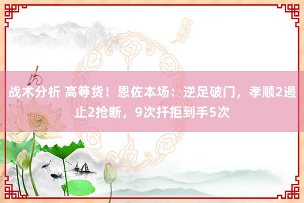 战术分析 高等货！恩佐本场：逆足破门，孝顺2遏止2抢断，9次扞拒到手5次