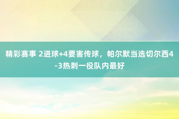 精彩赛事 2进球+4要害传球，帕尔默当选切尔西4-3热刺一役队内最好