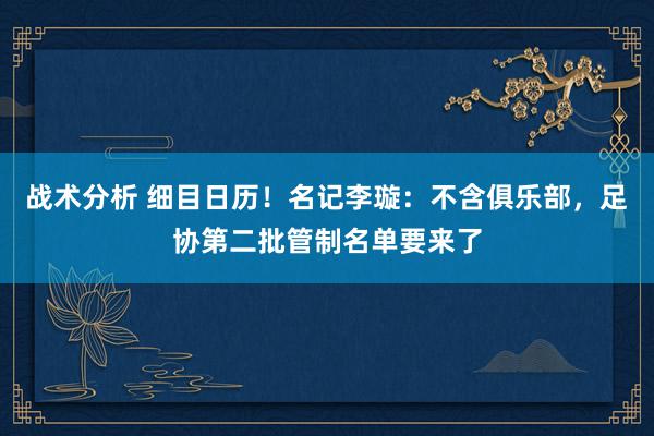 战术分析 细目日历！名记李璇：不含俱乐部，足协第二批管制名单要来了